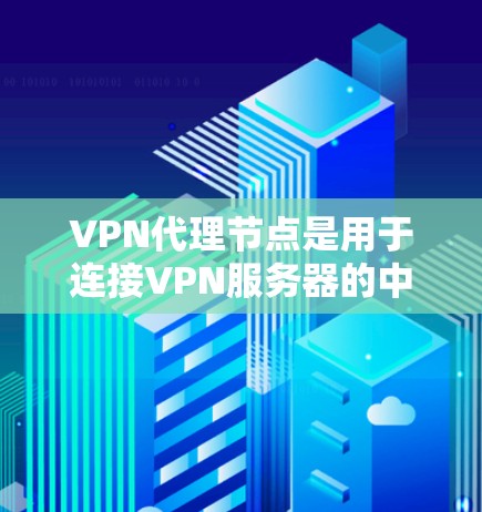 VPN代理节点是用于连接VPN服务器的中间节点，其分享内容的方式涉及内部和外部共享，数据安全和加密是关键，管理流程包括数据备份和恢复，以及与VPN服务器的连接方式。以下是对这一问题的分步解释