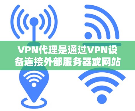 VPN代理是通过VPN设备连接外部服务器或网站的工具，提供安全的网络连接。以下是关于VPN代理规则的详细说明