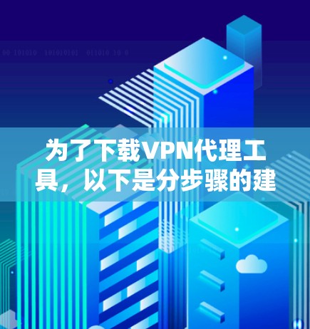 为了下载VPN代理工具,以下是分步骤的建议 为了下载VPN代理工具,以下是分步骤的建议