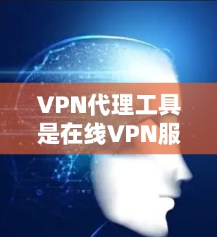 VPN代理工具是在线VPN服务提供商给用户代理VPN服务的工具,通常包括加密VPN如VPN代理、VPN服务器、VPN服务器代理等。以下是一些常见的VPN代理工具推荐 VPN代理工具是在线VPN服务提供商给用户代理VPN服务的工具,通常包括加密VPN如VPN代理、VPN服务器、VPN服务器代理等。以下是一些常见的VPN代理工具推荐