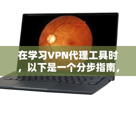 在学习VPN代理工具时，以下是一个分步指南，帮助你更好地理解和使用这些工具