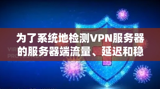 为了系统地检测VPN服务器的服务器端流量、延迟和稳定性,可以按照以下步骤进行 为了系统地检测VPN服务器的服务器端流量、延迟和稳定性,可以按照以下步骤进行