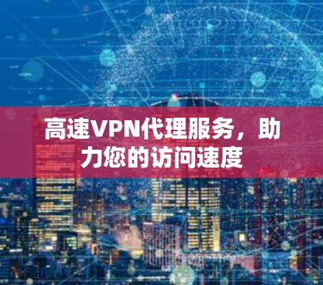 高速VPN代理服务,助力您的访问速度 高速VPN代理服务,助力您的访问速度