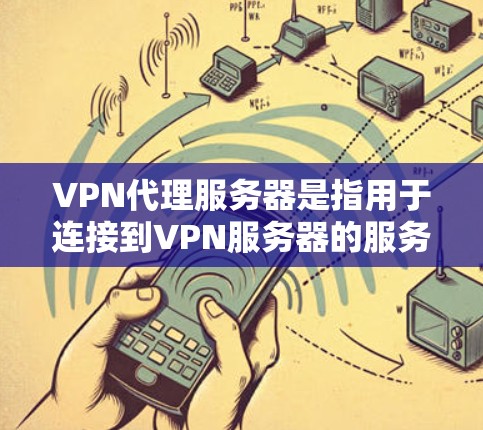 VPN代理服务器是指用于连接到VPN服务器的服务器资源。获取这些服务器资源可以帮助你配置VPN连接、更好地管理VPN服务等。以下是一些步骤和方法来获取并配置VPN代理服务器资源