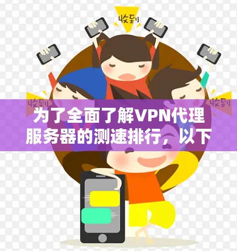 为了全面了解VPN代理服务器的测速排行,以下是一个结构清晰的步骤指南 为了全面了解VPN代理服务器的测速排行,以下是一个结构清晰的步骤指南