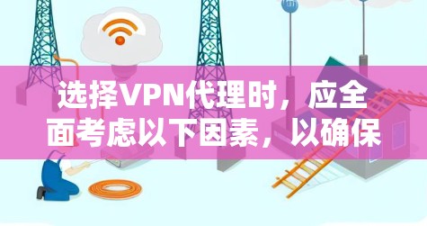 选择VPN代理时，应全面考虑以下因素，以确保最适合个人或企业的需求