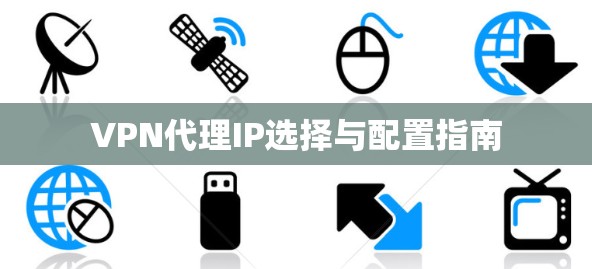 VPN代理IP选择与配置指南