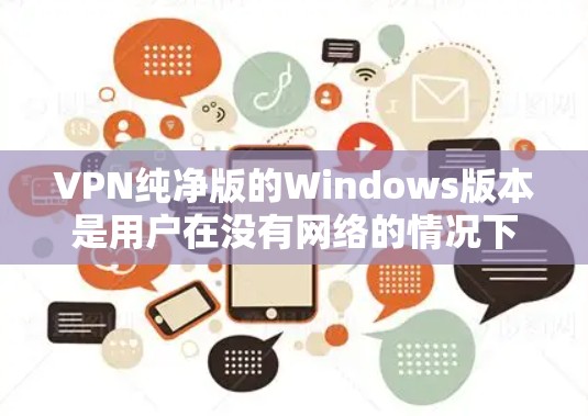 VPN纯净版的Windows版本是用户在没有网络的情况下，通过互联网进行加密和传输信息的软件，专为满足基本使用需求而设计。以下是具体的安装步骤和使用指南