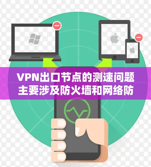 VPN出口节点的测速问题主要涉及防火墙和网络防火墙的设置，以及服务器的负载均衡和负载均衡的配置。以下是分步的解决方案