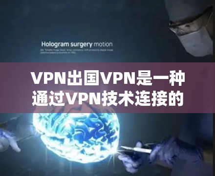 VPN出国VPN是一种通过VPN技术连接的网络服务,允许用户访问其他国家的互联网。然而,使用VPN时需要注意以下几点 VPN出国VPN是一种通过VPN技术连接的网络服务,允许用户访问其他国家的互联网。然而,使用VPN时需要注意以下几点