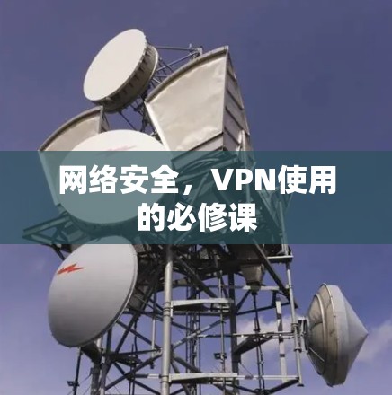 网络安全,VPN使用的必修课 网络安全,VPN使用的必修课