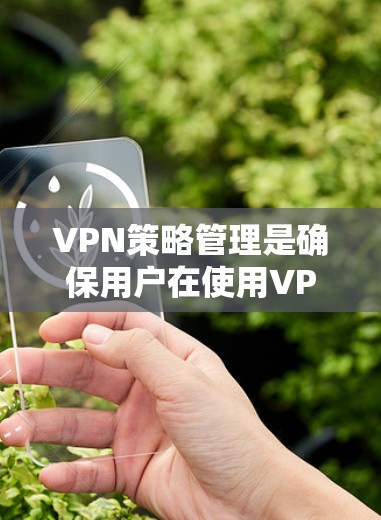 VPN策略管理是确保用户在使用VPN时的安全、可靠和舒适体验的重要环节。以下是一些关键策略,涵盖了技术、安全、用户体验和合规等多个方面 VPN策略管理是确保用户在使用VPN时的安全、可靠和舒适体验的重要环节。以下是一些关键策略,涵盖了技术、安全、用户体验和合规等多个方面