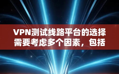 VPN测试线路平台的选择需要考虑多个因素,包括技术、安全性和用户设置。以下是一些常见的VPN测试平台推荐,涵盖本地测试和国外测试 VPN测试线路平台的选择需要考虑多个因素,包括技术、安全性和用户设置。以下是一些常见的VPN测试平台推荐,涵盖本地测试和国外测试