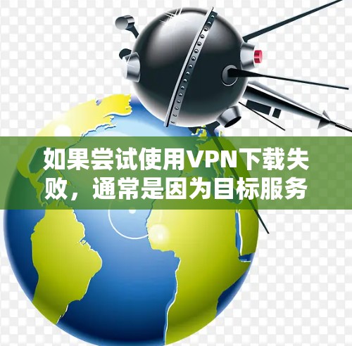 如果尝试使用<strong>VPN下载</strong>失败，通常是因为目标服务器不支持VPN连接，或者服务器被阻断。以下是一些步骤来解决这个问题