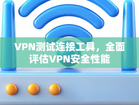 VPN测试连接工具，全面评估VPN安全性能