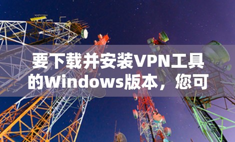 要下载并安装VPN工具的Windows版本，您可以使用以下几种方法