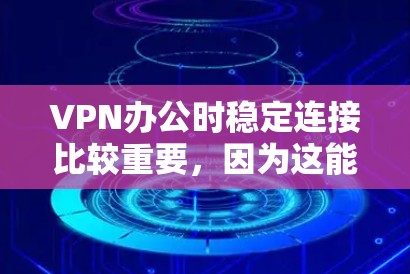 VPN办公时稳定连接比较重要,因为这能确保用户的网络安全和数据传输质量。以下是一些在VPN办公时稳定连接的建议 VPN办公时稳定连接比较重要,因为这能确保用户的网络安全和数据传输质量。以下是一些在VPN办公时稳定连接的建议