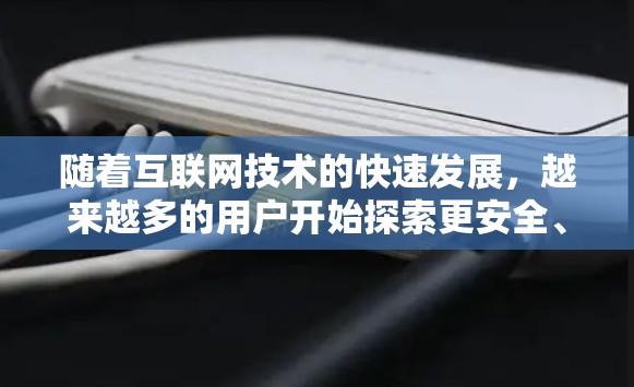 随着互联网技术的快速发展,越来越多的用户开始探索更安全、更可靠的网络服务。为了满足这些需求,通信工程师团队开发了这款VPN办公网络客户端(VLANON)旨在为用户提供更安全、更隐私化的VPN服务 随着互联网技术的快速发展,越来越多的用户开始探索更安全、更可靠的网络服务。为了满足这些需求,通信工程师团队开发了这款VPN办公网络客户端(VLANON)旨在为用户提供更安全、更隐私化的VPN服务