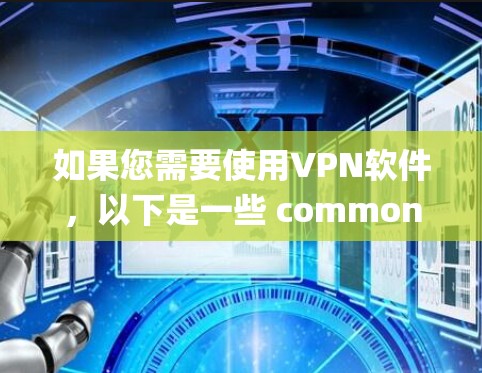 如果您需要使用VPN软件,以下是一些 commonly used VPN 系统及其特点 如果您需要使用VPN软件,以下是一些 commonly used VPN 系统及其特点
