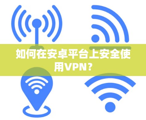 如何在安卓平台上安全使用VPN? 如何在安卓平台上安全使用VPN?