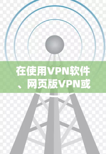 在使用VPN软件、网页版VPN或手机应用时，以下是一步步的指南