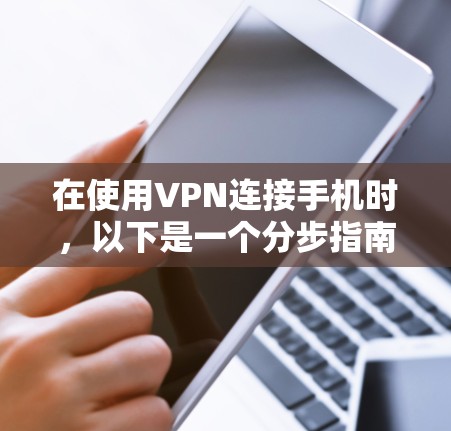 在使用VPN连接手机时，以下是一个分步指南，帮助您实现VPN连接并保护您的数据安全