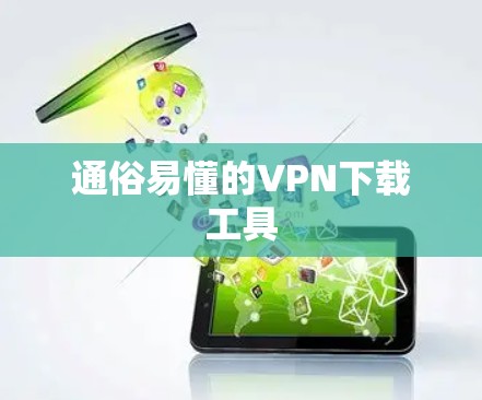 通俗易懂的<strong>VPN下载</strong>工具