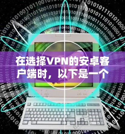 在选择VPN的安卓客户端时,以下是一个结构化的推荐和比较,帮助你做出明智的选择 在选择VPN的安卓客户端时,以下是一个结构化的推荐和比较,帮助你做出明智的选择