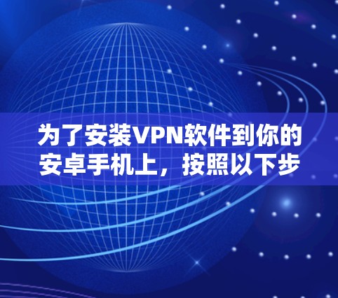 为了安装VPN软件到你的安卓手机上,按照以下步骤操作 为了安装VPN软件到你的安卓手机上,按照以下步骤操作