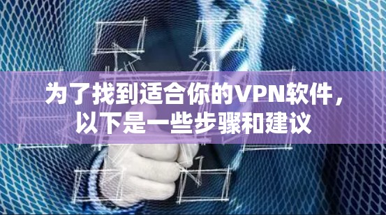 为了找到适合你的VPN软件，以下是一些步骤和建议