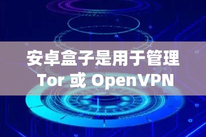 安卓盒子是用于管理 Tor 或 OpenVPN 设置的软件。它允许用户访问 Tor 或 OpenVPN 网络,但 Tor 和 OpenVPN 都是需要访问权限设置的软件 安卓盒子是用于管理 Tor 或 OpenVPN 设置的软件。它允许用户访问 Tor 或 OpenVPN 网络,但 Tor 和 OpenVPN 都是需要访问权限设置的软件