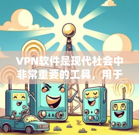 VPN软件是现代社会中非常重要的工具，用于保护个人隐私和数据安全。对于安卓系统用户来说，选择一款功能强大、兼容性好的VPN软件非常重要。以下是几种常见的安卓VPN软件及其特点，供您参考
