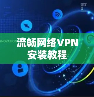 流畅网络VPN安装教程 流畅网络VPN安装教程