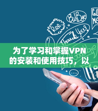 为了学习和掌握VPN的安装和使用技巧,以下是一个有条理的步骤指南,帮助你逐步理解和应用这些知识 为了学习和掌握VPN的安装和使用技巧,以下是一个有条理的步骤指南,帮助你逐步理解和应用这些知识