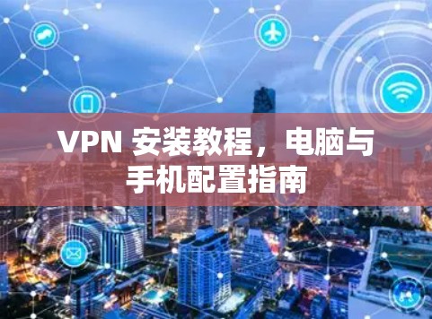 VPN 安装教程，电脑与手机配置指南