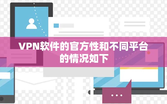 VPN软件的官方性和不同平台的情况如下 VPN软件的官方性和不同平台的情况如下