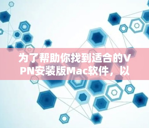 为了帮助你找到适合的VPN安装版Mac软件,以下是分步骤的建议 为了帮助你找到适合的VPN安装版Mac软件,以下是分步骤的建议
