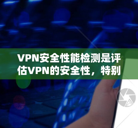 VPN安全性能检测是评估VPN的安全性,特别是加密通信部分,确保数据在目标服务器安全传输。以下是对VPN安全性能检测的详细总结 VPN安全性能检测是评估VPN的安全性,特别是加密通信部分,确保数据在目标服务器安全传输。以下是对VPN安全性能检测的详细总结