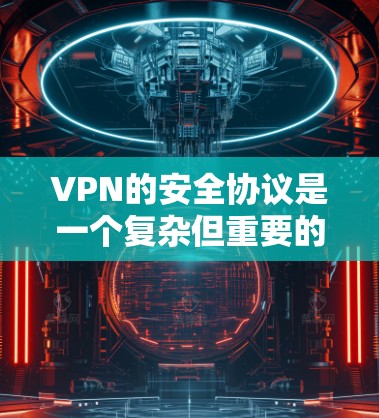 VPN的安全协议是一个复杂但重要的概念,涉及多个方面,确保用户在使用过程中获得安全的体验。以下是对VPN安全协议的详细总结 VPN的安全协议是一个复杂但重要的概念,涉及多个方面,确保用户在使用过程中获得安全的体验。以下是对VPN安全协议的详细总结