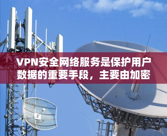 VPN安全网络服务是保护用户数据的重要手段，主要由加密算法、防火墙、选择VPN以及安全协议构成。以下是详细的步骤和建议