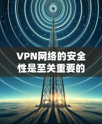 VPN网络的安全性是至关重要的。为了确保你的VPN网络的安全，以下是一个详细的VPN安全网络方案，结合了常见的安全措施和步骤