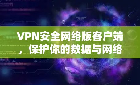 VPN安全网络版客户端，保护你的数据与网络