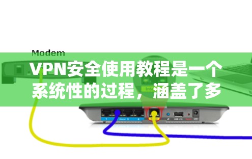 VPN安全使用教程是一个系统性的过程,涵盖了多个关键步骤和注意事项。以下是一个结构化的指南,帮助您系统地理解和实施VPN的安全使用 VPN安全使用教程是一个系统性的过程,涵盖了多个关键步骤和注意事项。以下是一个结构化的指南,帮助您系统地理解和实施VPN的安全使用