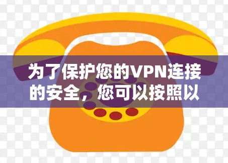 为了保护您的VPN连接的安全，您可以按照以下步骤进行操作