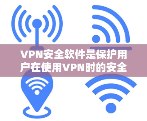 VPN安全软件是保护用户在使用VPN时的安全工具。它通过多种手段确保用户的数据和网络环境不受攻击。以下是对VPN安全软件的详细分析