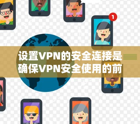 设置VPN的安全连接是确保VPN安全使用的前提。以下是逐步的设置指南 设置VPN的安全连接是确保VPN安全使用的前提。以下是逐步的设置指南