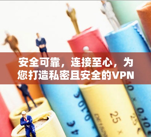 安全可靠，连接至心，为您打造私密且安全的VPN客户端