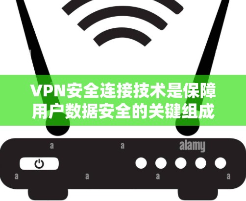 VPN安全连接技术是保障用户数据安全的关键组成部分，涉及多方面的技术措施。以下是对该领域的详细介绍