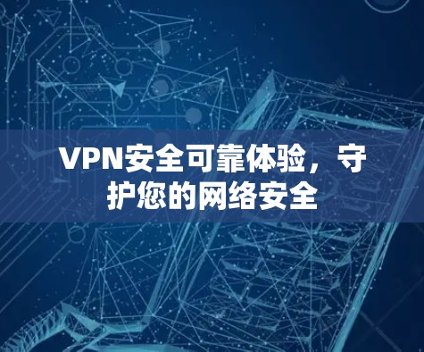 VPN安全可靠体验，守护您的网络安全