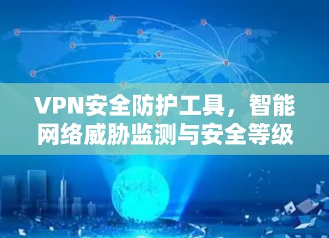 VPN安全防护工具，智能网络威胁监测与安全等级评估